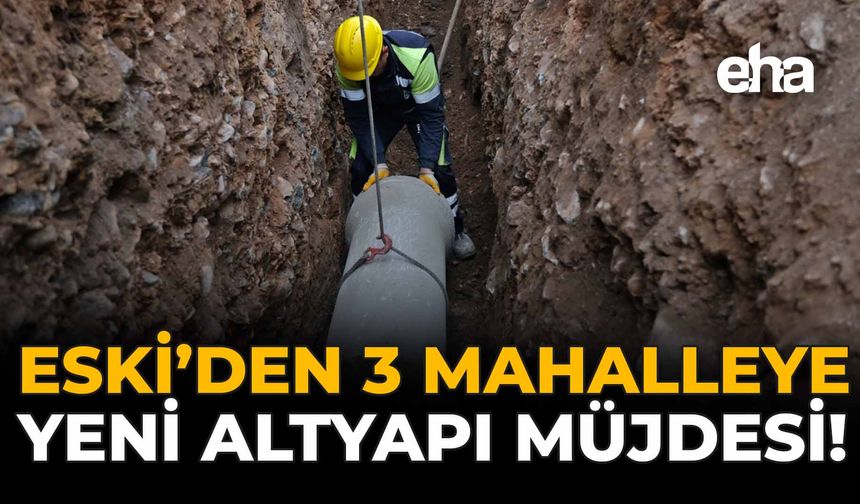 ESKİ'den 3 Mahalleye Yeni Altyapı Müjdesi!