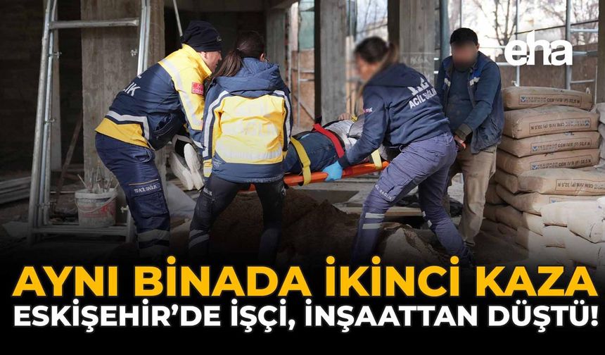 Aynı Binada İkinci Kaza: Eskişehir'de İşçi, İnşaattan Düştü!