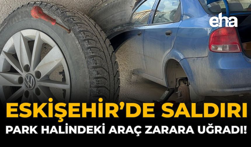 Eskişehir'de Saldırı: Park Halindeki Araçlar Zarara Uğradı!