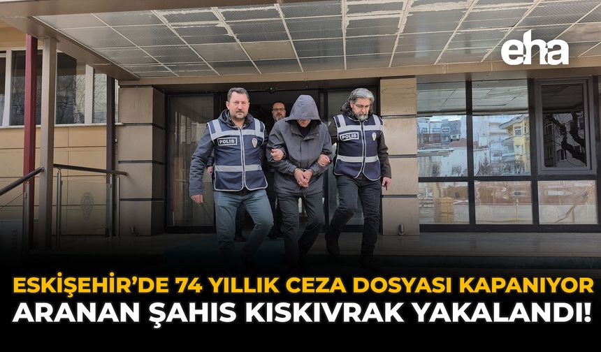 Eskişehir'de 74 Yıllık Ceza Dosyası Kapanıyor: Aranan Şahıs Kıskıvrak Yakalandı!
