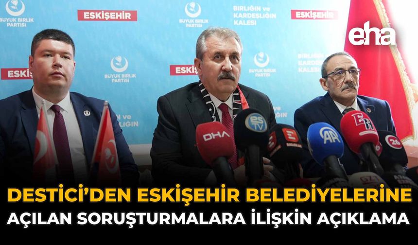 Destici’den Eskişehir Belediyelerine Açılan Soruşturmalara İlişkin Açıklama