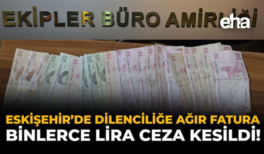 Eskişehir’de Dilenciliğe Ağır Fatura: Binlerce Lira Ceza Kesildi!