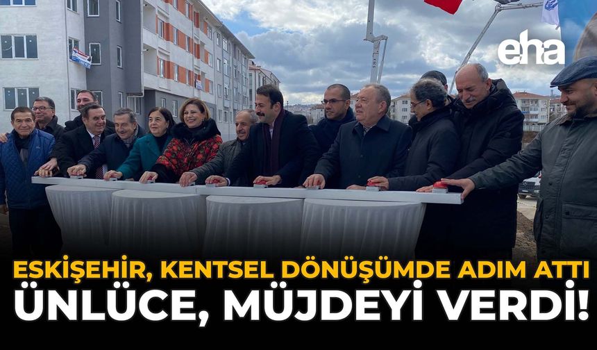 Eskişehir, Kentsel Dönüşümde Adım Attı: Ünlüce Müjdeyi Verdi!