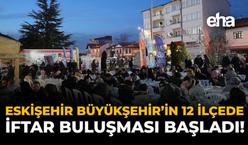 Eskişehir Büyükşehir’in 12 İlçede İftar Buluşması Başladı!