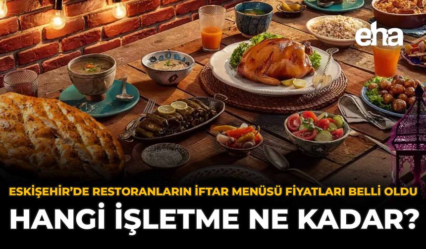 Eskişehir'de Restoranların İftar Menüsü Fiyatları Belli Oldu: Hangi İşletme Ne Kadar?
