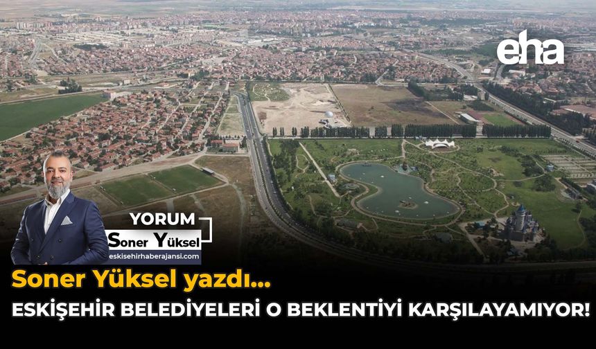 Eskişehir Belediyeleri O Beklentiyi Karşılayamıyor!