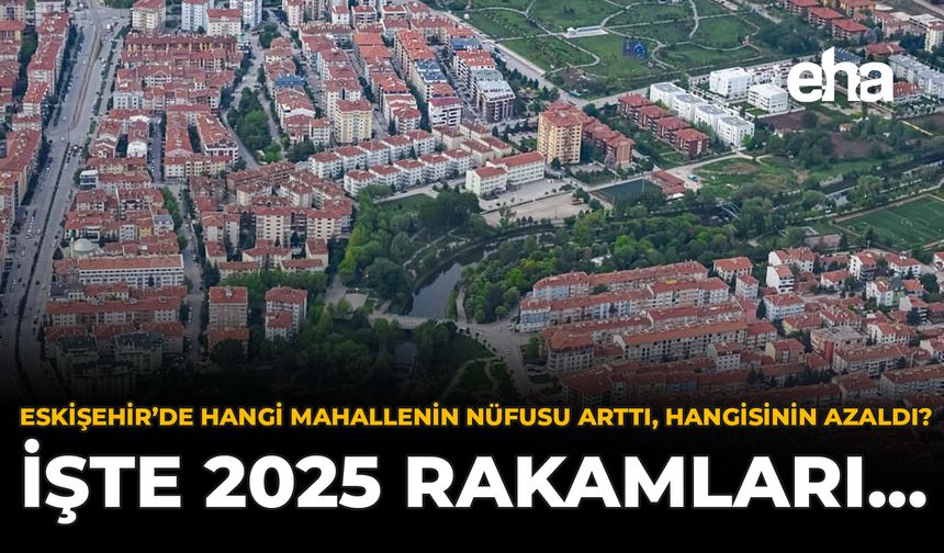 Eskişehir’de Hangi Mahallenin Nüfusu Arttı, Hangisinin Azaldı? İşte 2025 Rakamları...