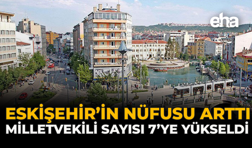 Eskişehir'in Nüfusu Arttı: Milletvekili Sayısı 7’ye Yükseldi