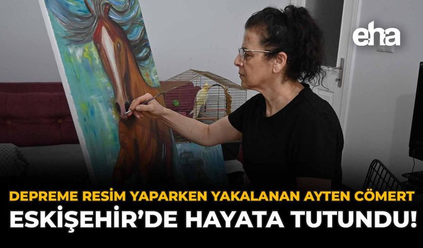 Depreme Resim Yaparken Yakalanan Ayten Cömert Eskişehir’de Hayata Tutundu!
