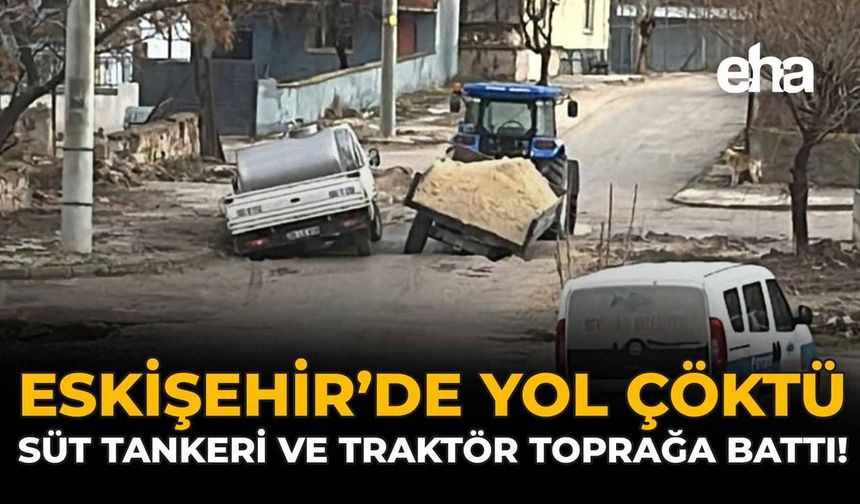 Eskişehir'de Yol Çöktü: Süt Tankeri ve Traktör Toprağa Battı!