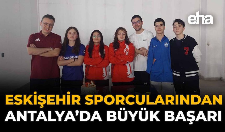 Eskişehir Sporcularından Antalya’da Büyük Başarı