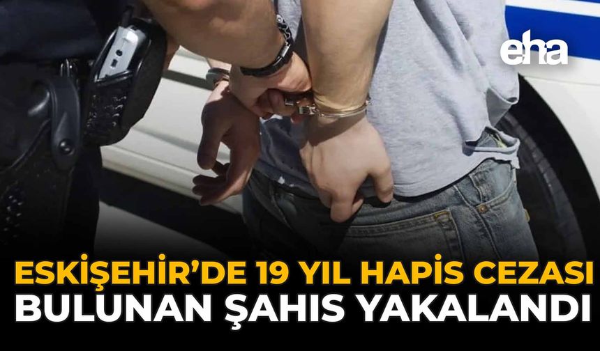 Eskişehir’de 19 Yıl Hapis Cezası Bulunan Şahıs Yakalandı