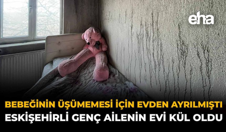 Bebeğinin Üşümemesi İçin Evden Ayrılmıştı: Eskişehirli Genç Ailenin Evi Kül Oldu