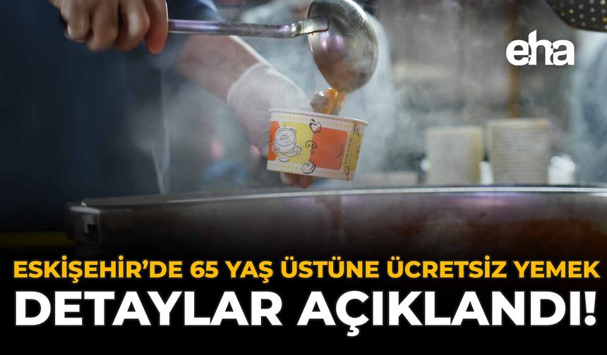 Eskişehir'de 65 Yaş Üstüne Ücretsiz Yemek: Detaylar Açıklandı!