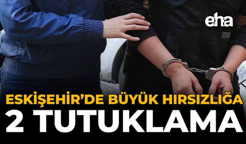 Eskişehir’de Büyük Hırsızlığa 2 Tutuklama