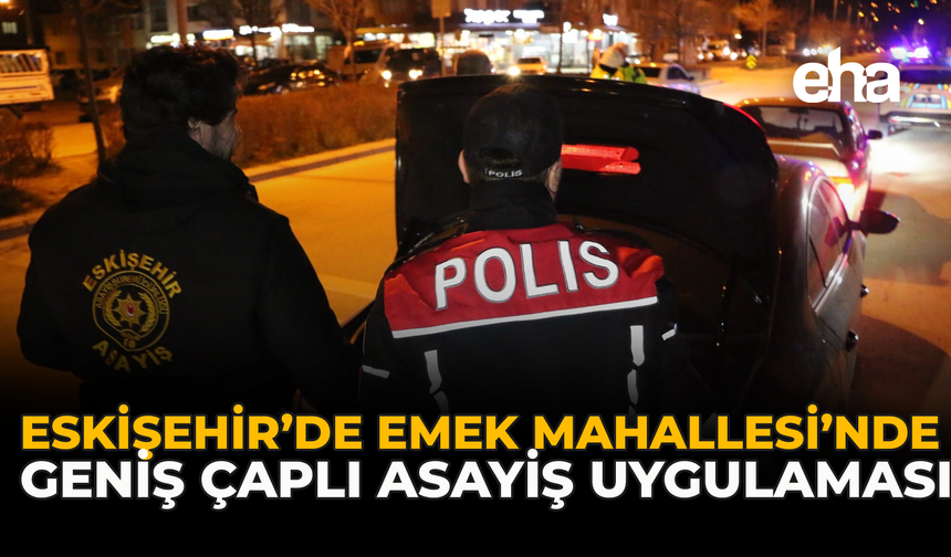 Eskişehir’de Emek Mahallesi’nde Geniş Çaplı Asayiş Uygulaması