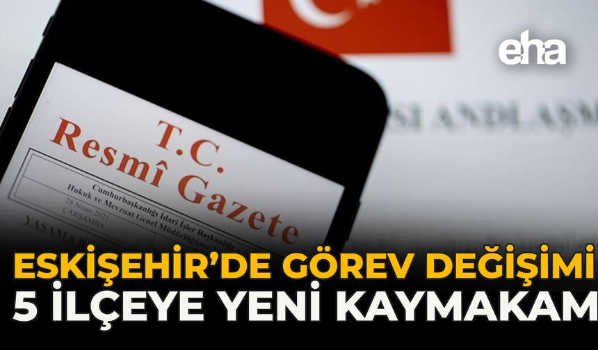 Eskişehir’de Görev Değişimi: 5 İlçeye Yeni Kaymakam