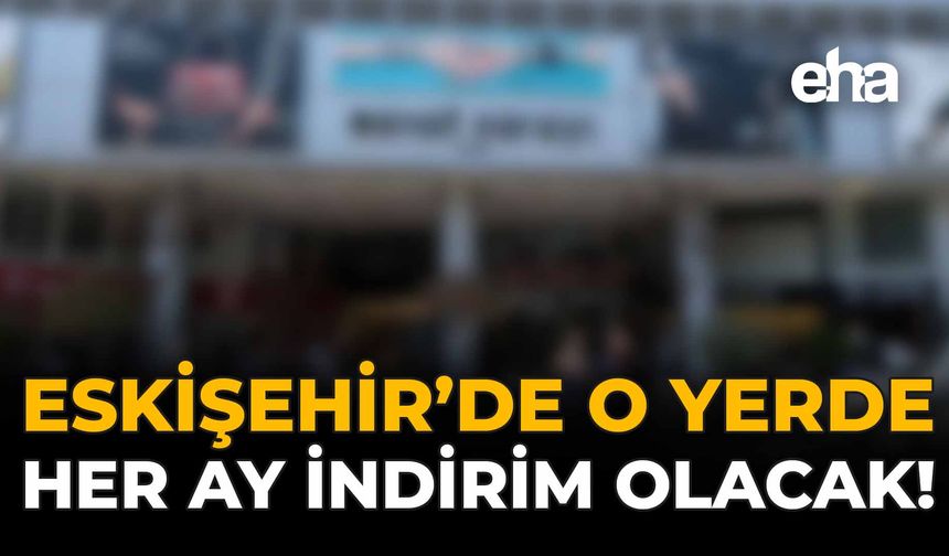 Eskişehir'de O Yerde Her Ay İndirim Olacak!