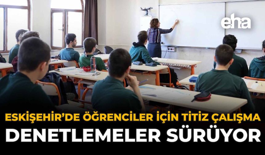 Eskişehir'de Öğrenciler İçin Titiz Çalışma: Denetlemeler Sürüyor