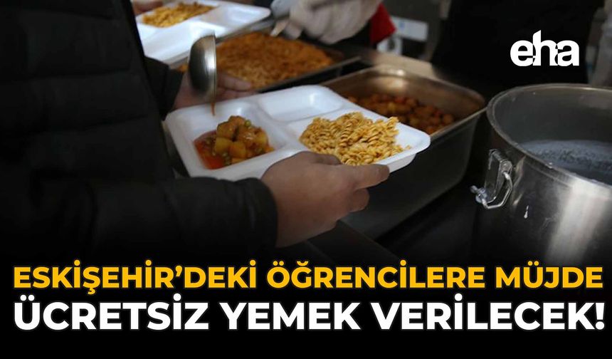 Eskişehir'de Öğrencilere Müjde: Ücretsiz Yemek Verilecek!