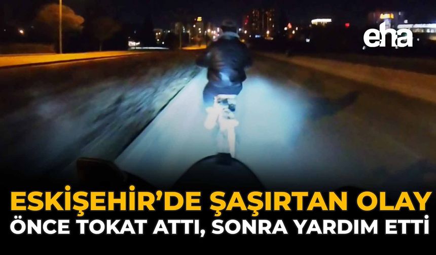 Eskişehir'de Şaşırtan Olay: Önce Tokat Attı, Sonra Yardım Etti