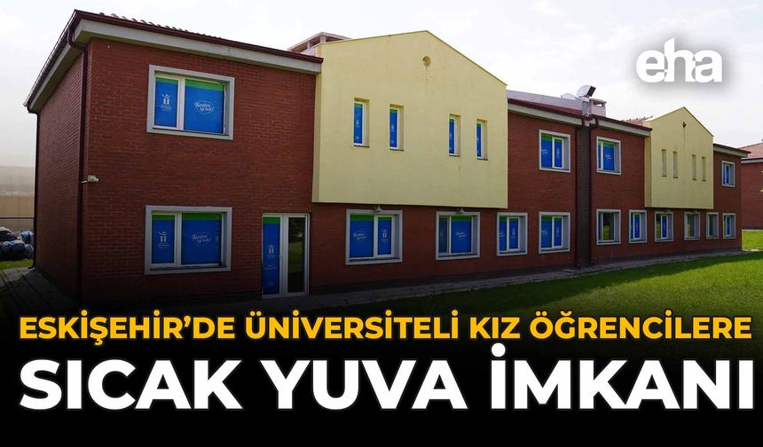 Eskişehir'de Üniversiteli Kız Öğrencilere Sıcak Yuva İmkanı!