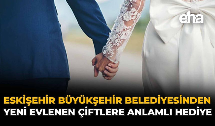 Eskişehir Büyükşehir Belediyesi'nden Yeni Evlenen Çiftlere Anlamlı Hediye
