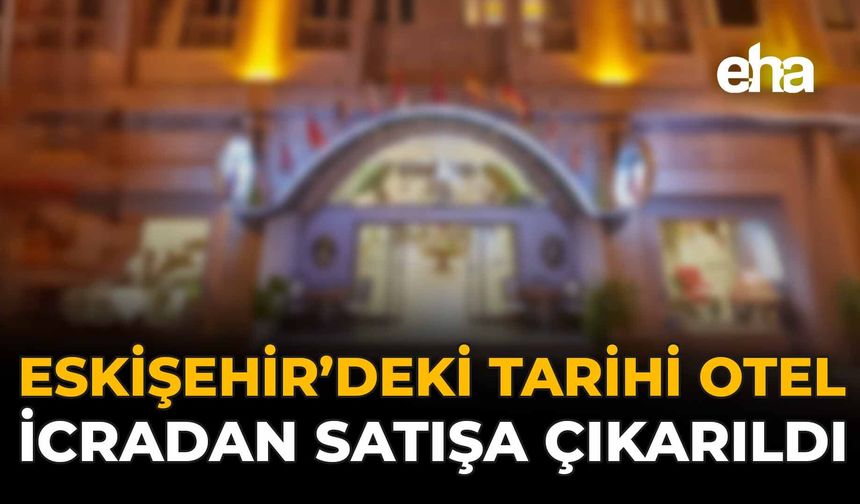 Eskişehir’deki Tarihi Otel İcradan Satışa Çıkarıldı