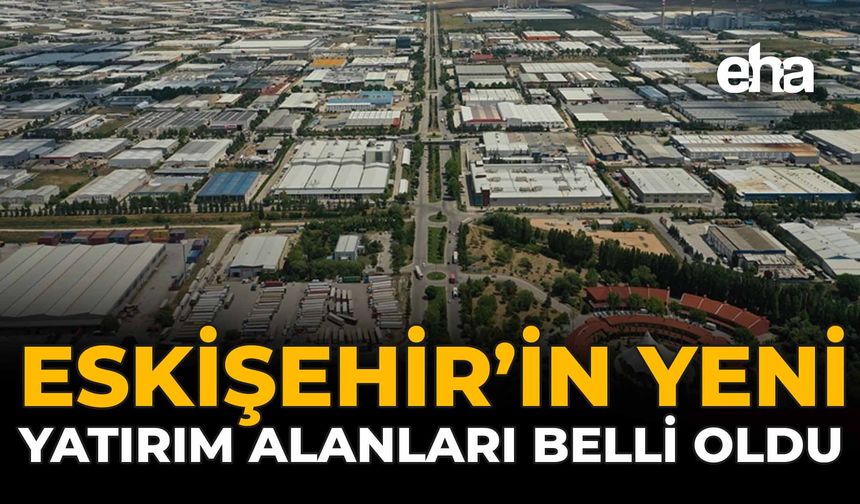 Eskişehir'in Yeni Yatırım Alanları Belli Oldu!