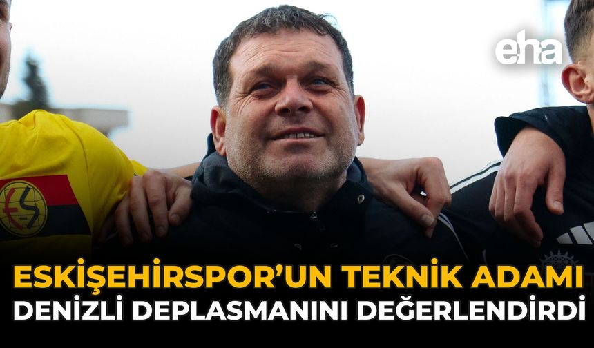 Eskişehirspor'un Teknik Adamı, Denizli Deplasmanını Değerlendirdi