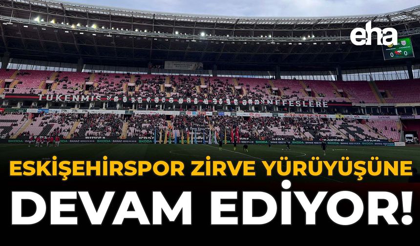 Eskişehirspor Zirve Yürüyüşüne Devam Ediyor!