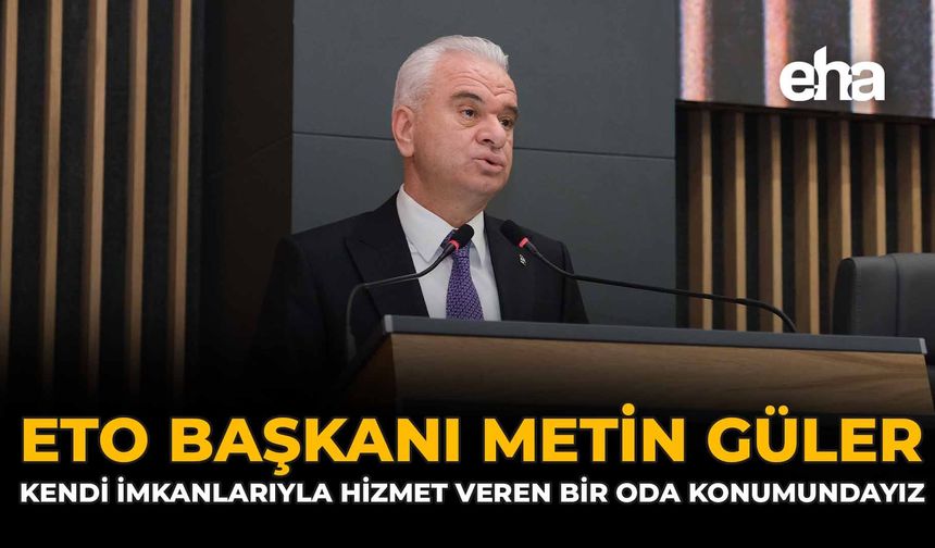 ETO Başkanı Metin Güler: “Kendi İmkânlarıyla Hizmet Veren Bir Oda Konumundayız”