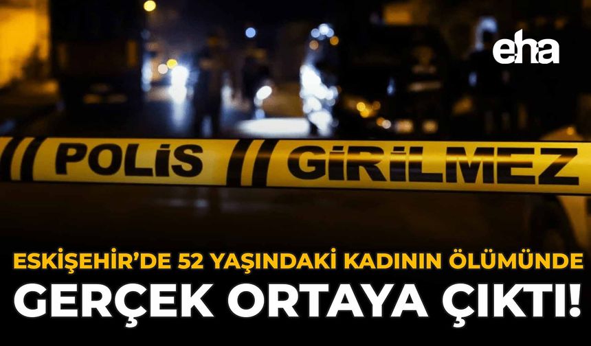 Eskişehir'de 52 Yaşındaki Kadının Ölümünde Gerçek Ortaya Çıktı!