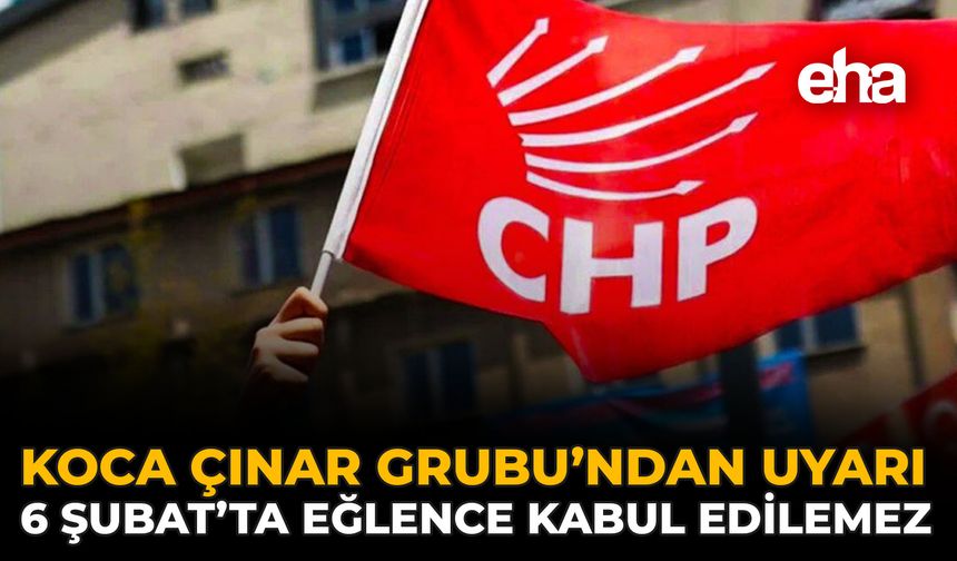 Koca Çınar Grubu’ndan Uyarı: 6 Şubat’ta Eğlence Kabul Edilemez