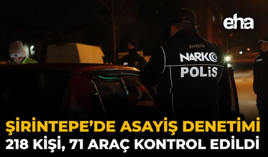 Şirintepe’de Asayiş Denetimi: 218 Kişi, 71 Araç Kontrol Edildi