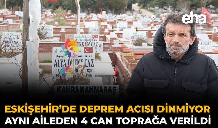 Eskişehir’de Deprem Acısı Dinmiyor: Aynı Aileden 4 Can Toprağa Verildi