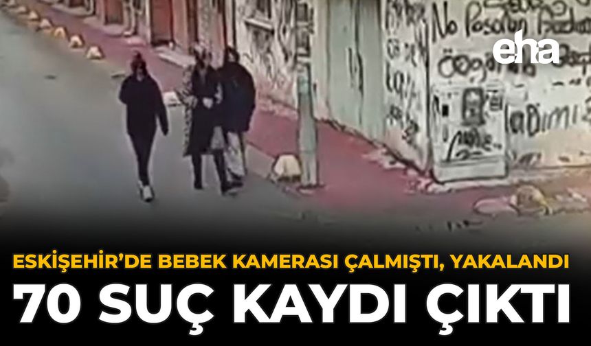 Eskişehir’de Bebek Kamerası Çalmıştı, Yakalandı: 70 Suç Kaydı Çıktı
