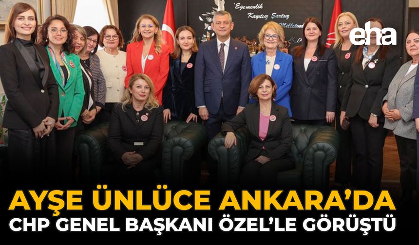 Ayşe Ünlüce Ankara’da CHP Genel Başkanı Özel’le Görüştü