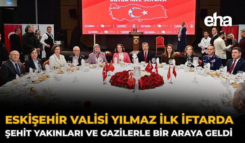 Eskişehir Valisi Yılmaz İlk İftarda Şehit Yakınları ve Gazilerle Bir Araya Geldi