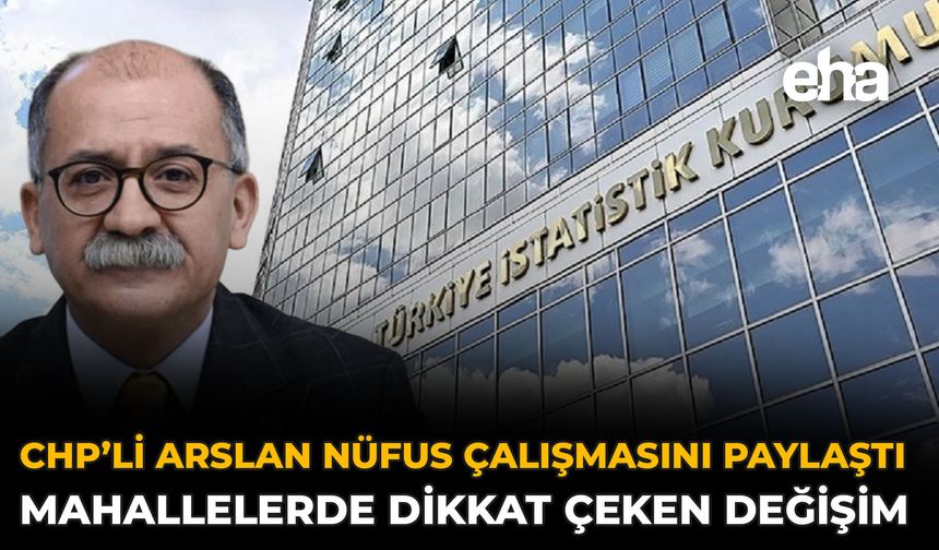 CHP’li Arslan Nüfus Çalışmasını Paylaştı: Mahallelerde Dikkat Çeken Değişim