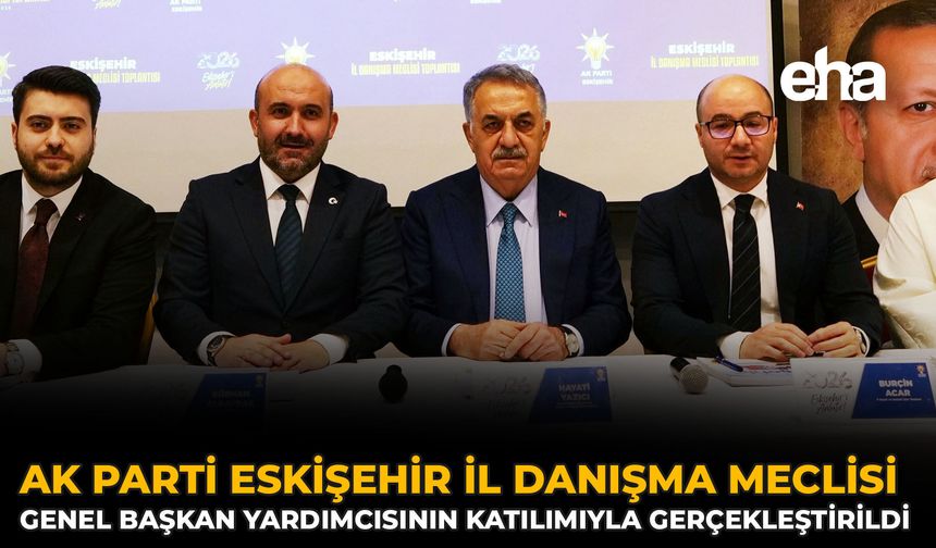 AK Parti Eskişehir İl Danışma Meclisi Genel Başkan Yardımcısının Katılımıyla Gerçekleştirildi