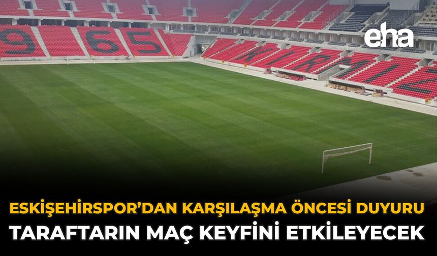 Eskişehirspor’dan Karşılaşma Öncesi Duyuru: Taraftarın Maç Keyfini Etkileyecek
