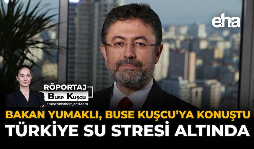 Bakan Yumaklı, Buse Kuşcu’ya Konuştu: “Türkiye Su Stresi Altında”