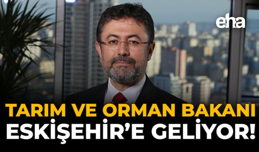 Tarım ve Orman Bakanı, Eskişehir’e Geliyor!