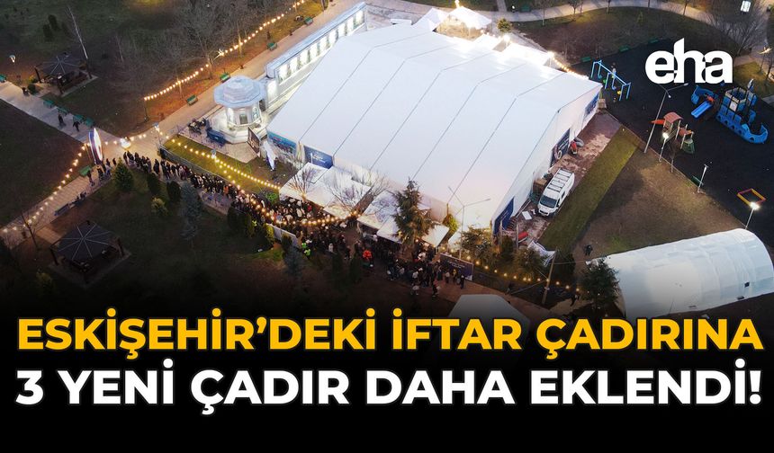Eskişehir'deki İftar Çadırına, 3 Yeni Çadır Daha Eklendi!