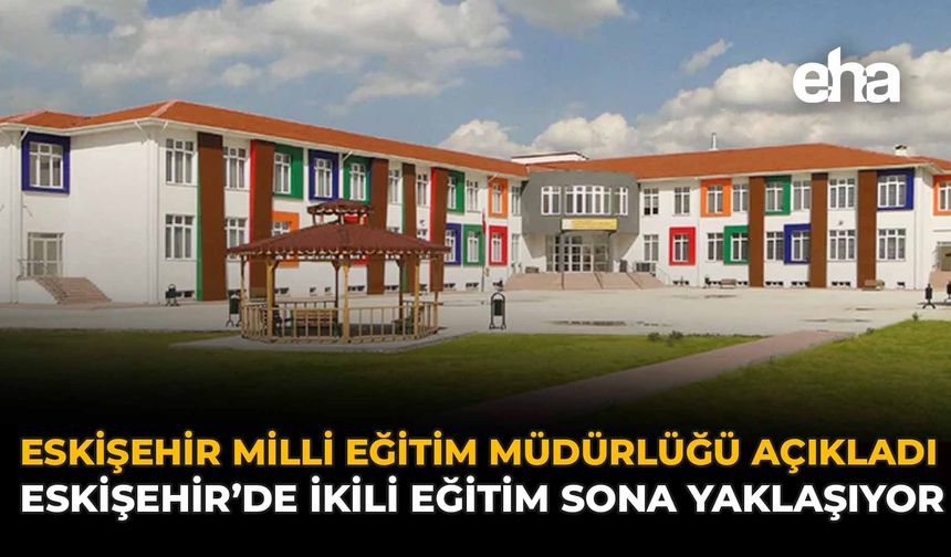 Eskişehir Milli Eğitim Müdürlüğü Açıkladı: Eskişehir’de İkili Eğitim Sona Yaklaşıyor
