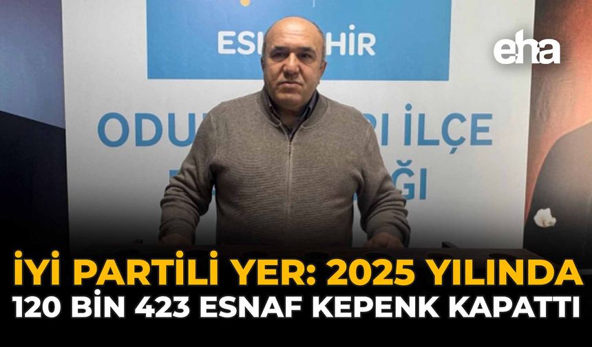 İYİ Partili Yer: “2025 Yılında 120 Bin 423 Esnaf Kepenk Kapattı”