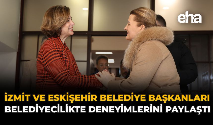 İzmit ve Eskişehir Belediye Başkanları Belediyecilikte Deneyimlerini Paylaştı
