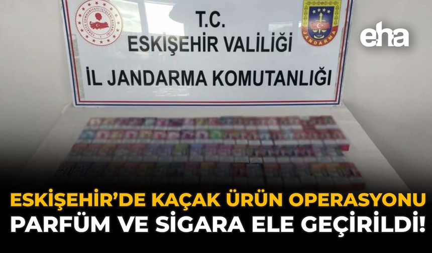 Eskişehir'de Kaçak Ürün Operasyonu: Parfüm ve Sigara Ele Geçirildi!