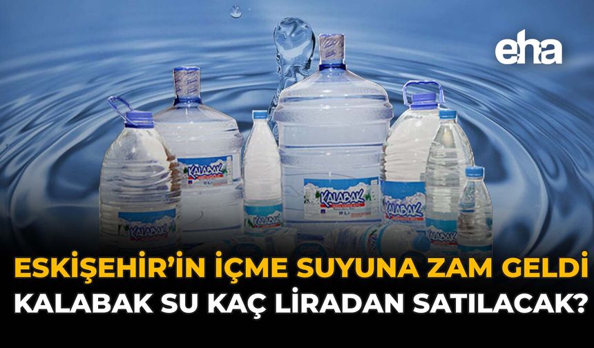 Eskişehir'in İçme Suyuna Zam Geldi: Kalabak Su Kaç Liradan Satılacak?